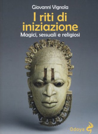 I riti di iniziazione. Magici, sessuali e religiosi Giovanni Vignola