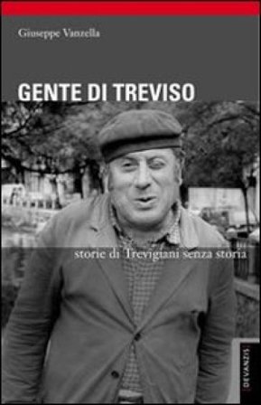 Gente di Treviso. Storie di trevigiani senza storia Giuseppe Vanzella