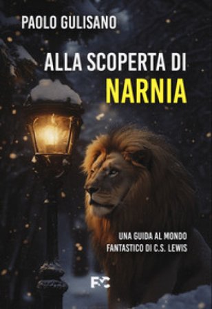 Alla scoperta di Narnia. Una guida al mondo fantastico di C. S. Lewis Paolo Gulisano