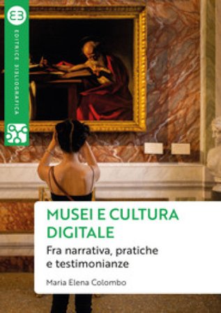 Musei e cultura digitale. Fra narrativa, pratiche e testimonianze Maria Elena Colombo