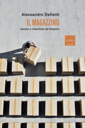Il magazzino. Lavoro e macchine ad Amazon Alessandro Delfanti