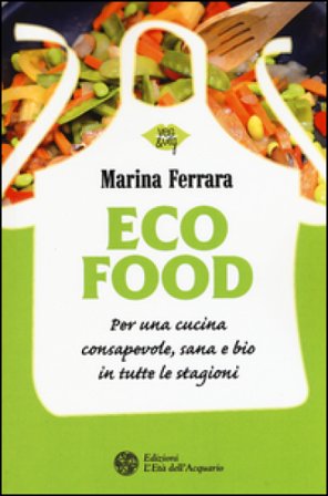 Ecofood. Per una cucina consapevole, sana e bio in tutte le stagioni Marina Ferrara