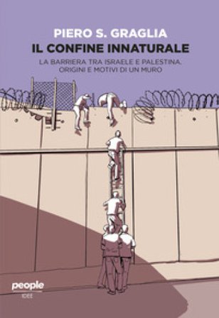 Il confine innaturale. La barriera tra Israele e Palestina. Origini e motivi di un muro. Nuova ediz. Piero S. Graglia
