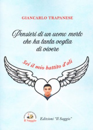 Pensieri di un uomo morto che ha tanta voglia di vivere. Sei il mio battito d'ali Giancarlo Trapanese