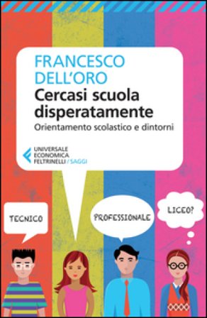 Cercasi scuola disperatamente. Orientamento scolastico e dintorni Francesco Dell'Oro