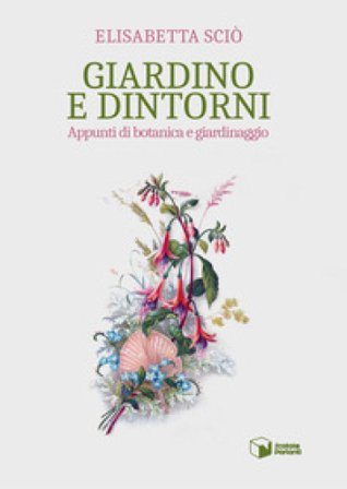 Giardino e dintorni. Appunti di botanica e giardinaggio Elisabetta Sciò