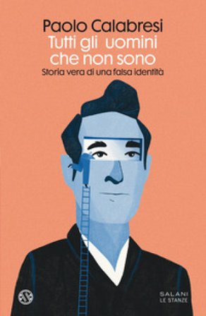 Tutti gli uomini che non sono. Storia vera di una falsa identità Paolo Calabresi