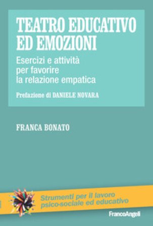 Teatro educativo ed emozioni. Esercizi e attività per favorire la relazione empatica Franca Bonato