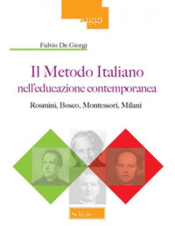 Il metodo italiano nell'educazione contemporanea. Rosmini, Bosco, Montessori, Milani Fulvio De Giorgi