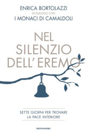 Nel silenzio dell'eremo. Sette giorni per trovare la pace interiore Enrica Bortolazzi