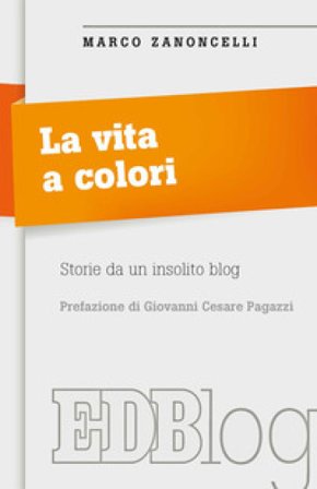 La vita a colori. Storie da un insolito blog Marco Zanoncelli