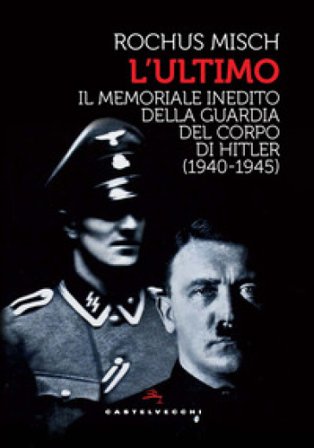 L'Ultimo. Il memoriale inedito della guardia del corpo di Hitler (1940-1945) Rochus Misch