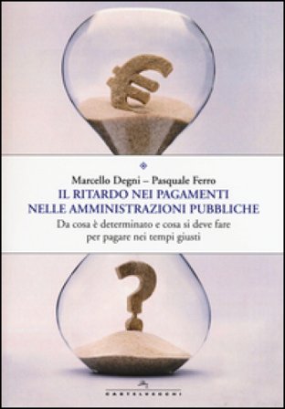 Il ritardo nei pagamenti nelle amministrazioni pubbliche. Da cosa è determinato e cosa si deve fare per pagare nei tempi giusti Marcello Degni