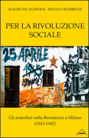 Per la rivoluzione sociale. Gli anarchici nella resistenza a Milano (1943-1945) Mauro De Agostini