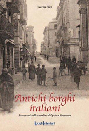 Antichi borghi italiani. Raccontati nelle cartoline del primo Novecento Loretta Eller