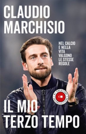 Il mio terzo tempo. Nel calcio e nella vita valgono le stesse regole Claudio Marchisio