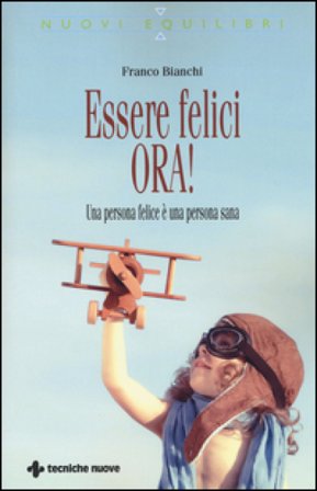 Essere felici ora! Una persona felice è una persona sana Franco Bianchi