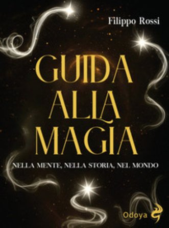 Guida alla magia. Nella mente, nella storia, nel mondo Filippo Rossi
