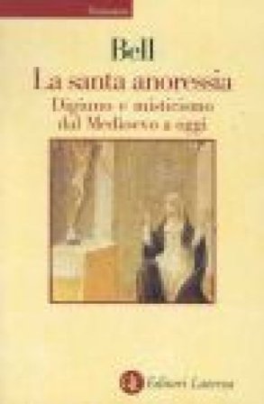 La santa anoressia. Digiuno e misticismo dal Medioevo a oggi Rudolph M. Bell