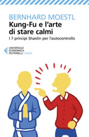Kung-fu e l'arte di stare calmi. I 7 principi Shaolin per l'autocontrollo Bernhard Moestl