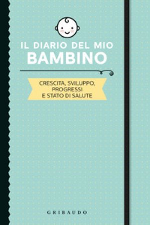 Il diario del mio bambino. Crescita, sviluppo, progressi e stato di salute Simona Recanatini