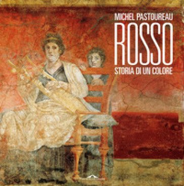 Rosso. Storia di un colore Michel Pastoureau
