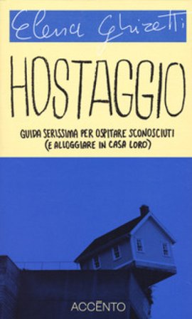 Hostaggio. Guida serissima per ospitare sconosciuti (e alloggiare in casa loro) Elena Ghiretti
