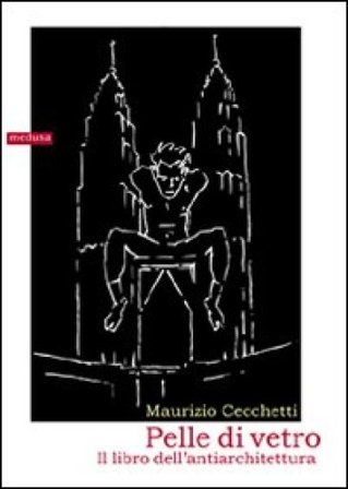 Pelle di vetro. Il libro dell'antiarchitettura Maurizio Cecchetti