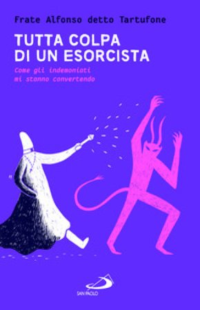 Tutta colpa di un esorcista. Come gli indemoniati mi stanno convertendo Fra Alfonso detto Tartufone