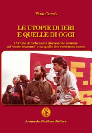Le utopie di ieri e quelle di oggi. Per uno stimolo a una discussione comune sul «come eravamo» e su quello che vorremmo essere Pino Currò