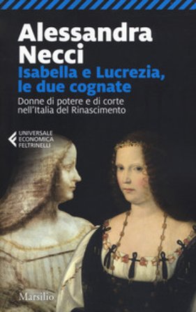 Isabella e Lucrezia, le due cognate. Donne di potere e di corte nell'Italia del Rinascimento Alessandra Necci