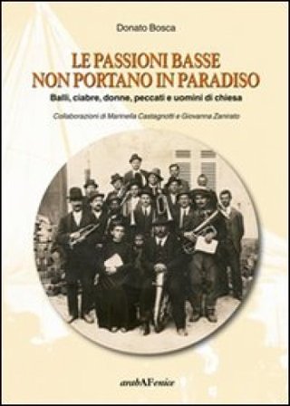 Le passioni basse non portano in paradiso. Balli, ciabre, donne, peccati e uomini di Chiesa Donato Bosca