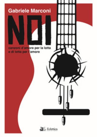 Noi. Canzoni d'amore per la lotta e di lotta per l'amore Gabriele Marconi