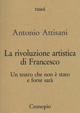 La rivoluzione artistica di Francesco. Per un teatro che non è stato e forse sarà Antonio Attisani