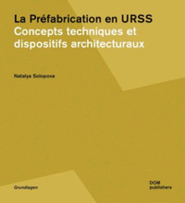 La prèfabrication en URSS. Concepts techniques et dispositifs architecturaux Natalya Solopova