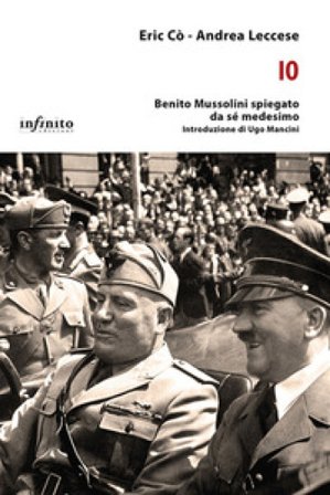 Io. Benito Mussolini spiegato da sé medesimo Eric Cò