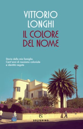 Il colore del nome. Storia della mia famiglia. Cent'anni di razzismo coloniale e identità negate Vittorio Longhi