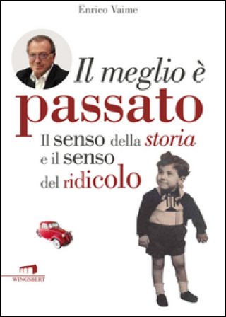 Il meglio è passato. Il senso della storia e il senso del ridicolo Enrico Vaime
