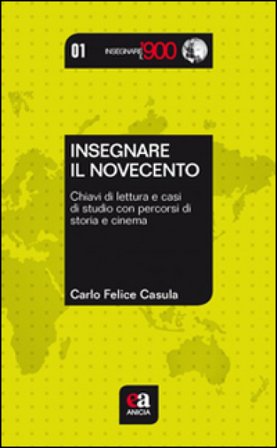 Insegnare il Novecento. Chiavi di lettura e casi di studio con percorsi di storia e cinema Carlo Felice Casula