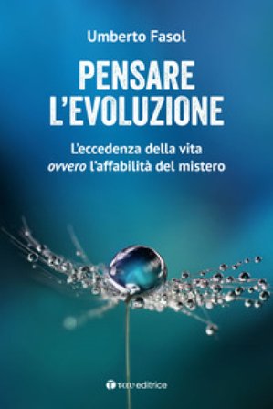 Pensare l'evoluzione. L'eccedenza della vita ovvero l'affabilità del mistero Umberto Fasol