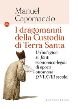I dragomanni della Custodia di Terra Santa. Un'indagine su fonti economico-legali di epoca ottomana (XVI-XVIII secolo) Manuel Capomaccio