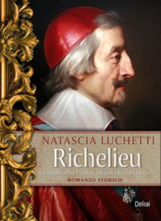 Richelieu. La storia dell'uomo che governò la Francia Natascia Luchetti