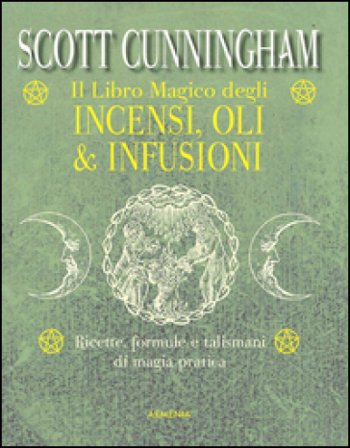 Il libro magico degli incensi, oli & infusioni. Ricette, formule e talismani di magia pratica Scott Cunningham