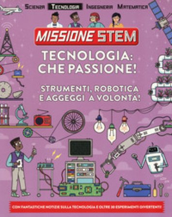 Tecnologia: che passione! Strumenti, robotica e aggeggi a volontà! Missione Stem. Ediz. a colori Nick Arnold