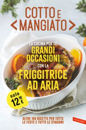 Cotto e mangiato. La cucina per le grandi occasioni con la friggitrice ad aria. Oltre 160 ricette per tutte le feste e tutte le stagioni