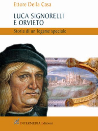 Luca Signorelli e Orvieto. Storia di un legame speciale Ettore Della Casa