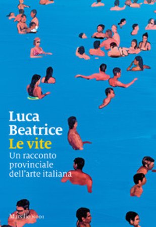 Le vite. Un racconto provinciale dell'arte italiana Luca Beatrice
