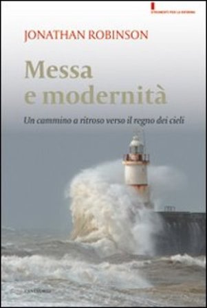 Messa e modernità. Un cammino a ritroso verso il regno dei cieli Jonathan Robinson