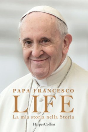 Life. La mia storia nella Storia. L'autobiografia di Papa Francesco Papa Francesco (Jorge Mario Bergoglio)