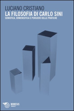 La filosofia di Carlo Sini. Semiotica, ermeneutica e pensiero delle pratiche Luciano Cristiano
